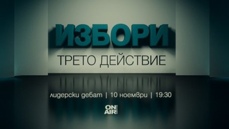 Предизборен дебат "Избори: Трето действие" - на живо на 10 ноември по Bulgaria ON AIR