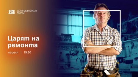 Документалната поредица "Царят на ремонта" завладя ефира на Bulgaria ON AIR